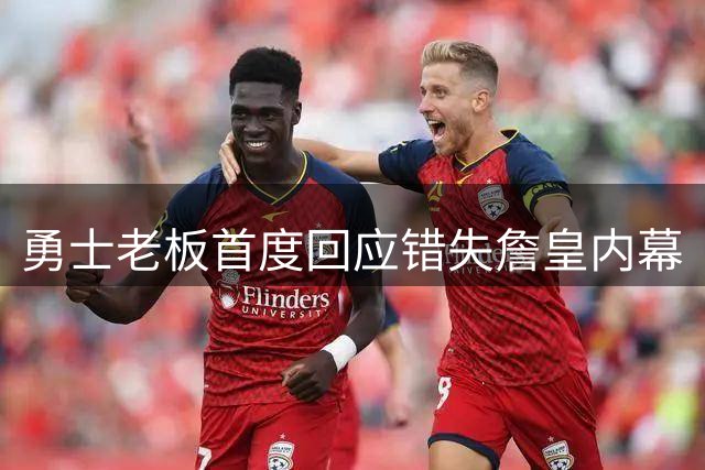 勇士老板首度回应错失詹皇内幕