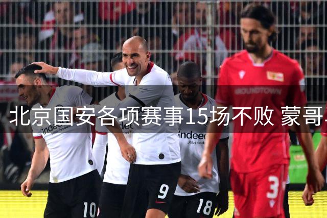 北京国安各项赛事15场不败 蒙哥马利追平 塞蒂恩 16场不败 还差点点