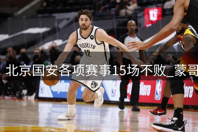 北京国安各项赛事15场不败 蒙哥马利追平 塞蒂恩 16场不败 还差点点