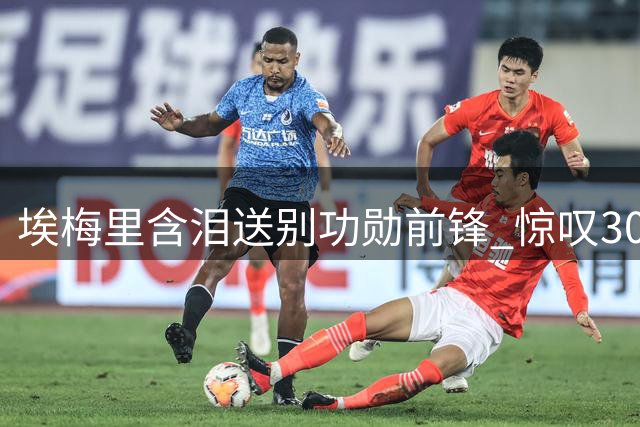 埃梅里含泪送别功勋前锋 惊叹30岁球员获天价转会