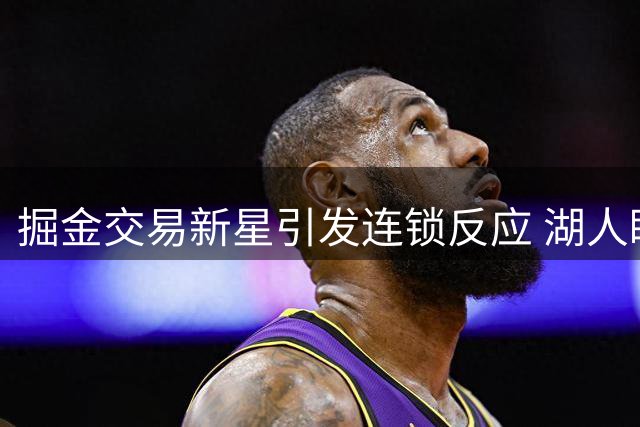 掘金交易新星引发连锁反应 湖人瞄准约基奇东契奇组合