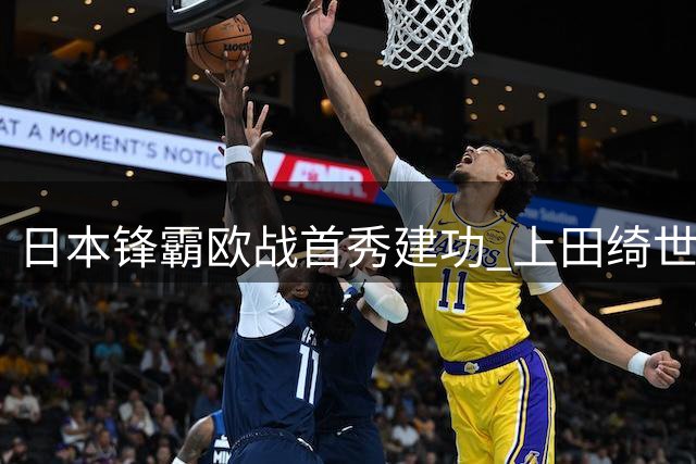 日本锋霸欧战首秀建功 上田绮世延续火热状态助里尔