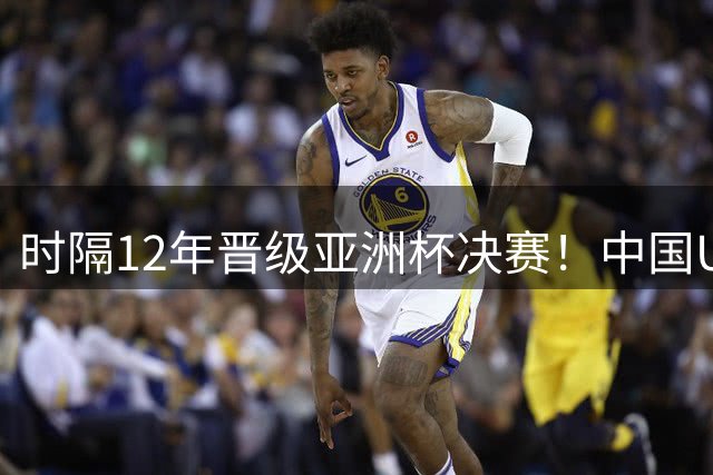 时隔12年晋级亚洲杯决赛！中国U18男篮轻取新西兰 5战狂赢165分