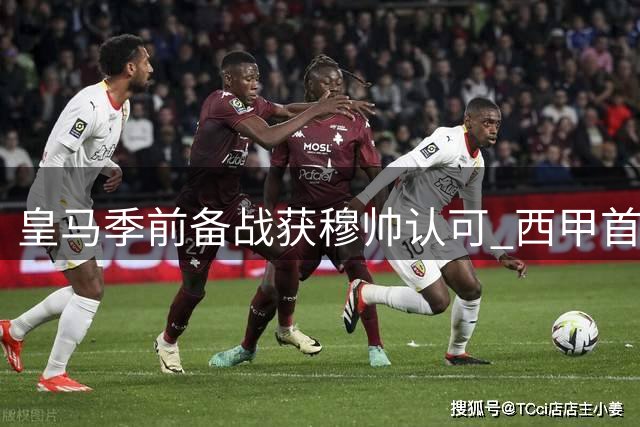 皇马季前备战获穆帅认可 西甲首战倒计时7天