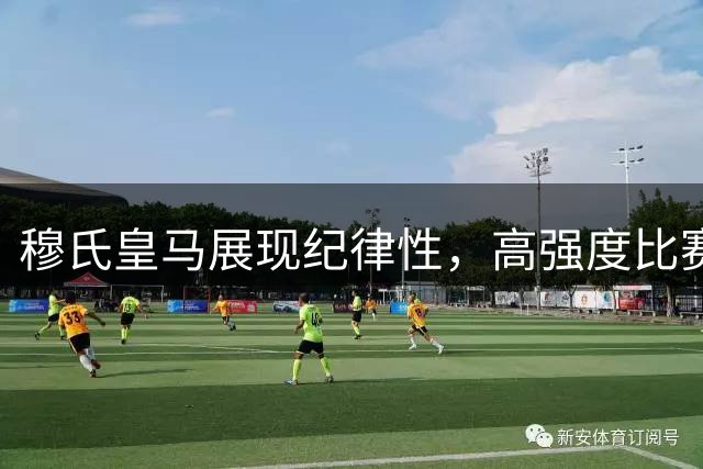 穆氏皇马展现纪律性，高强度比赛风格初显成效