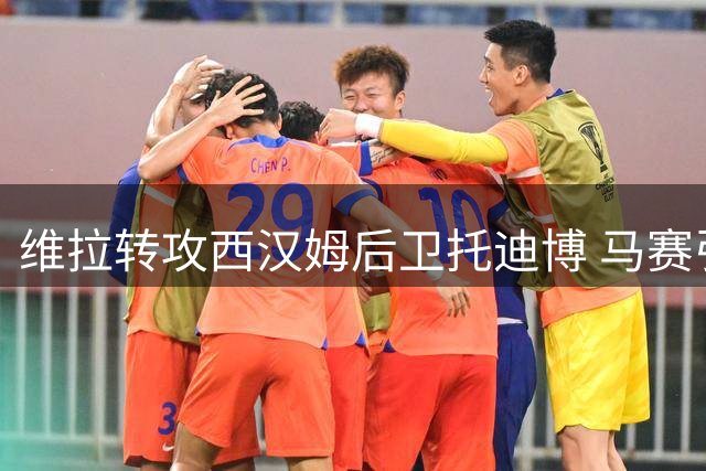 维拉转攻西汉姆后卫托迪博 马赛引援计划受阻
