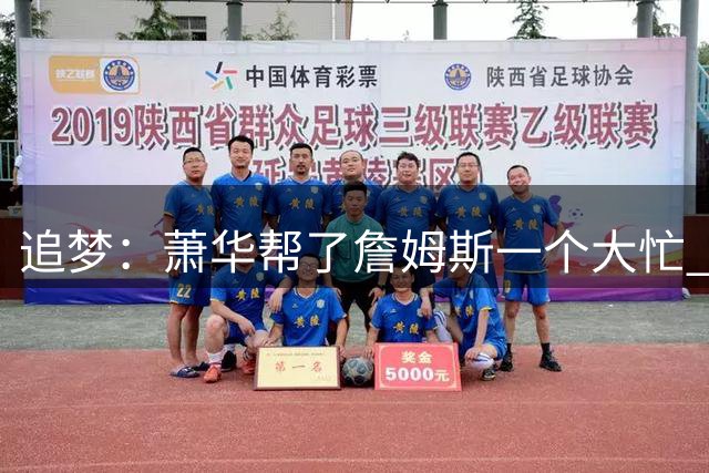 追梦：萧华帮了詹姆斯一个大忙 让他去76人后还能回家打圣诞大战