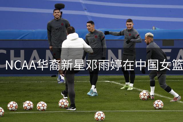 NCAA华裔新星邓雨婷在中国女篮热身赛完成首秀